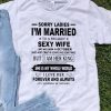 Sorry Ladies Im Married To A Freakin Sexy Wife I Love Her shirt