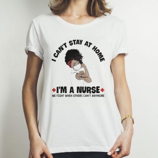 Black Women I Can’t Stay At Home I’m A Nurse Covid-19 shirt