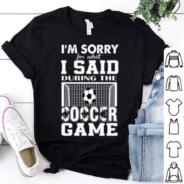 I’m Sorry For What I Said During The Soccer Game shirt