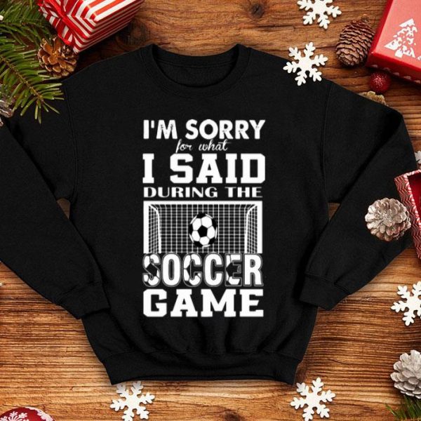 I’m Sorry For What I Said During The Soccer Game shirt