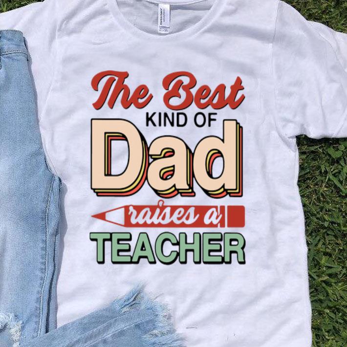 The Best Kind Of Dad Raises A Teacher Father's Day shirt