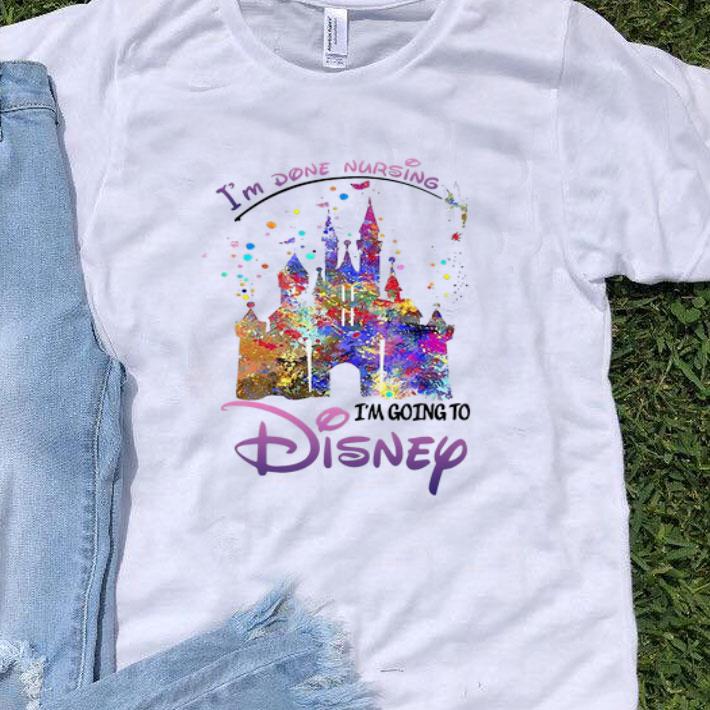 Disneyland I’m Done Nursing I’m Going To Disney shirt