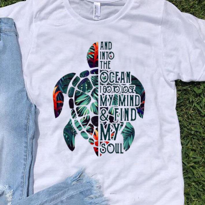 Turtle And Into The Ocean I Go To Lose My Mind And Find My Soul shirt