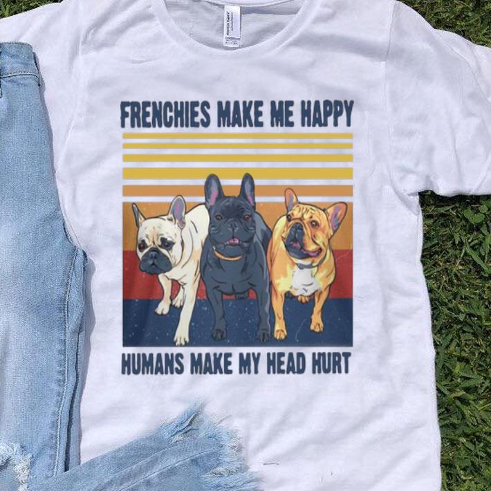 Vintage Frenchies Make Me Happy Humans Make My Head Hurt shirt