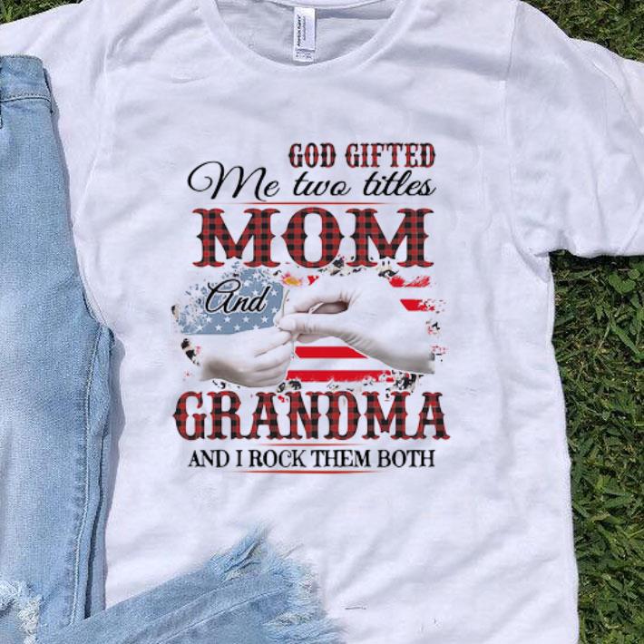 God Gifted Me Two Titles Mom And Grandma And I Rock Them Both American Flag shirt