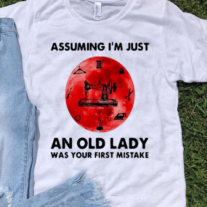 Sewing Assuming I’m Just An Old Lady Was Your First Mistake shirt
