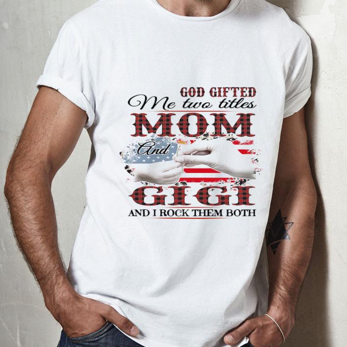 God Gifted Me Two Titles Mom And Gigi And I Rock Them Both American Flag shirt