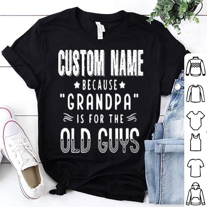 Custom Name Because Grandpa Is For The Old Guys shirt