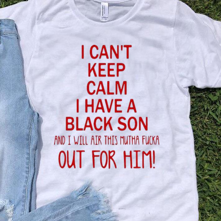 I Cant Keep Calm I Have A Black Son And I Will Air This Mutha Fucka shirt