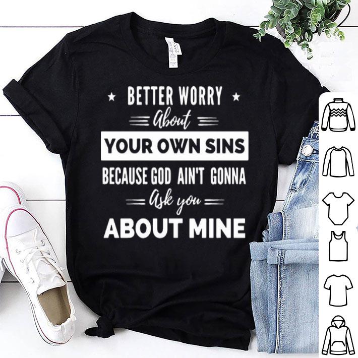 Better Worry About Your Own Sins God Ain’t Gonna Ask You About Mine shirt