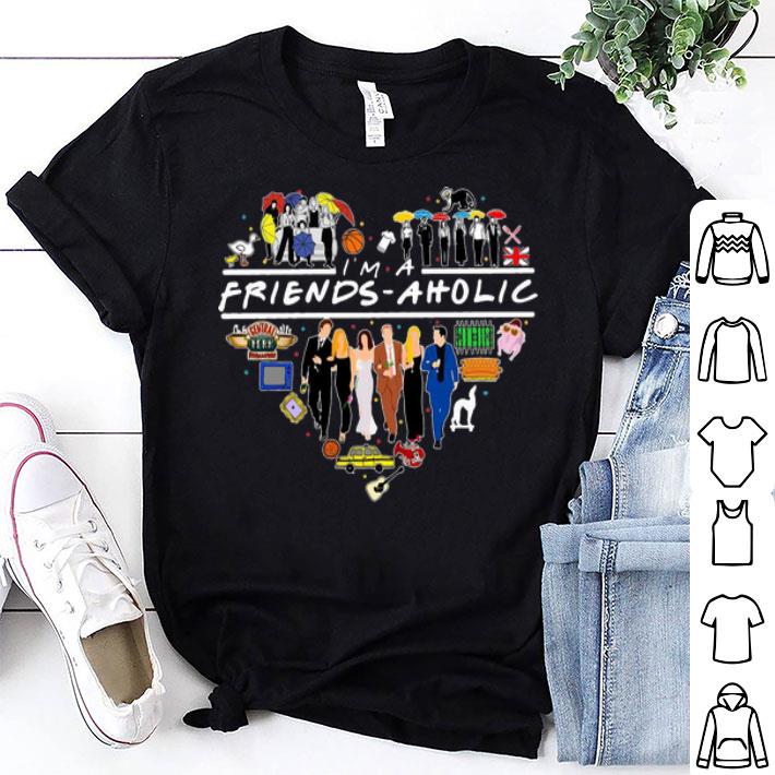 I Am A Friends Aholic shirt
