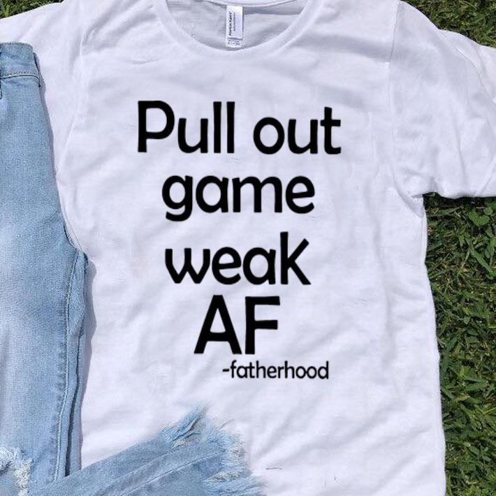 Pull Out Game Weak AF Fatherhood Father's Day shirt