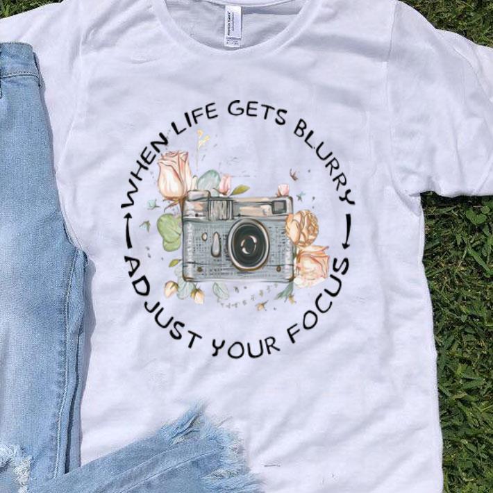 When Life Gets Blurry Adjust Your Focus Camera Flowers shirt