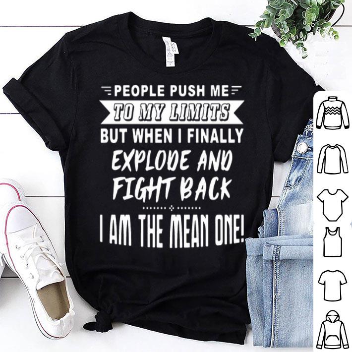 People Push Me To My Limits But When I Finally Explode And Fight Back shirt