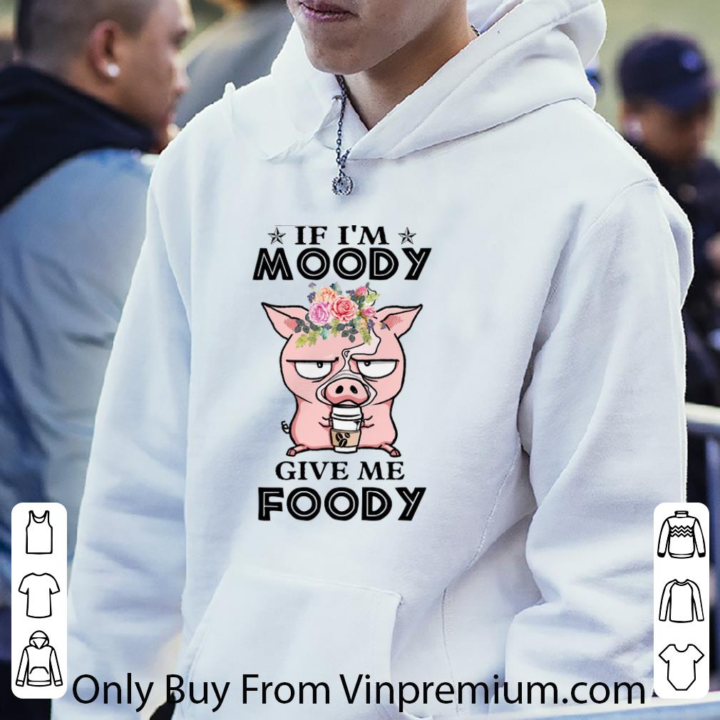 0b2567ab premium pig if i m moody give me foody shirt 4 - Premium Pig If I'm Moody Give Me Foody shirt