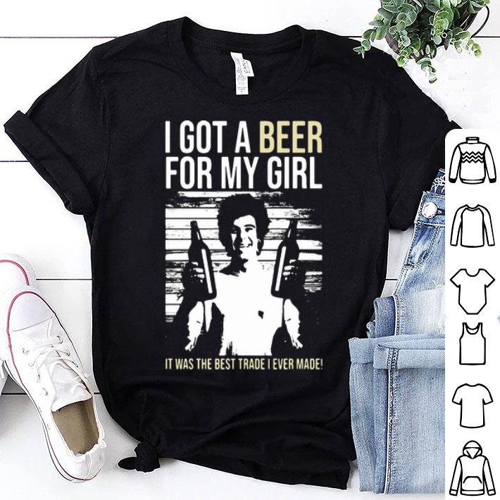 I Got A Beer For My Girl It Was The Best Trade I Ever Made shirt