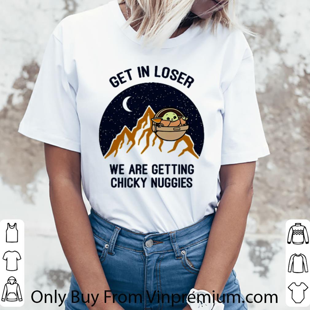 Great Star Wars Baby Yoda get in loser we are getting chicky nuggies shirt Great Star Wars Baby Yoda get in loser we are getting chicky nuggies shirt