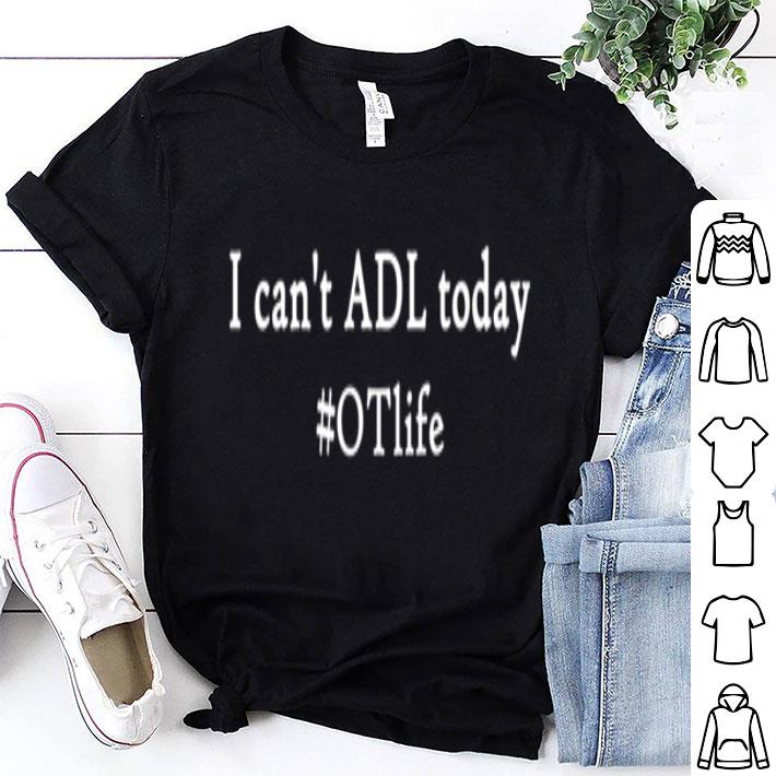 I Can't Adl Today #otlife shirt