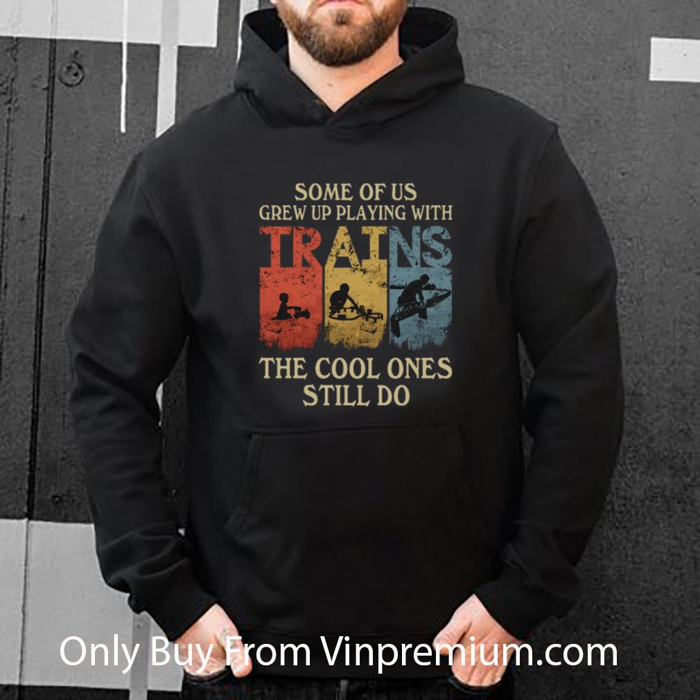8bb3f3d6 nice some of us grew up playing with trains the cool ones still do shirt 4 - Nice Some Of Us Grew Up Playing With Trains The Cool Ones Still Do shirt