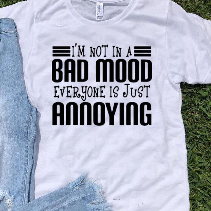 I’m Not In A Bad Mood Everyone Is Just Annoying shirt