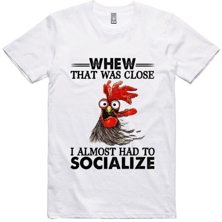 Pretty Chicken Whew That Was Close I Almost Had To Socialize.png shirt