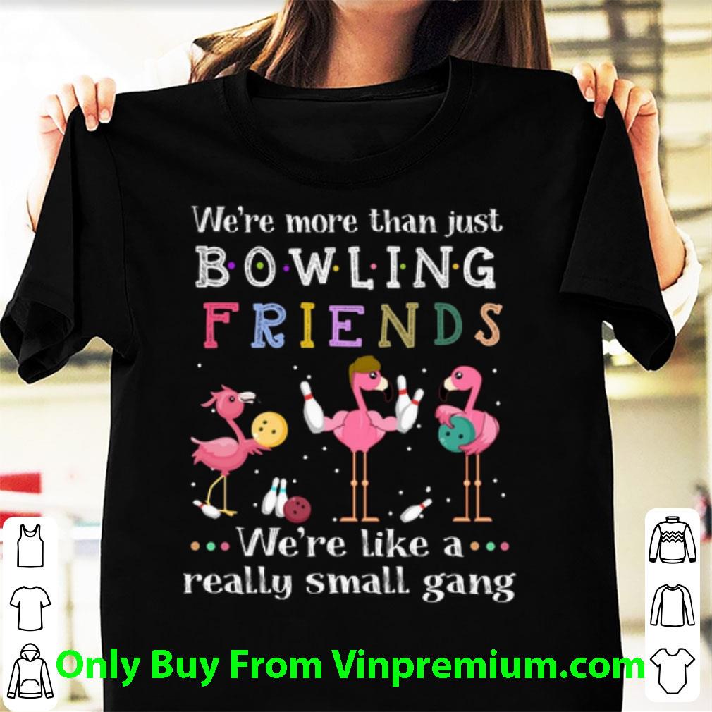Premium Flamingos We're More Than Just Bowling Friends We're Like A shirt