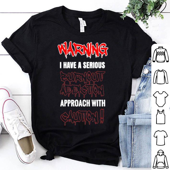 Warning I Have A Serious Burnout Addiction Approach With Caution shirt