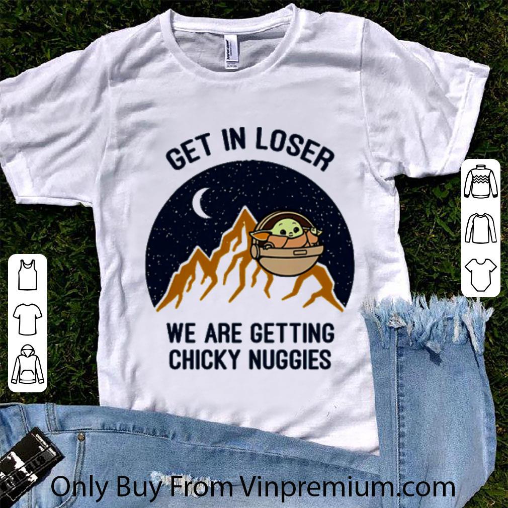 Great Star Wars Baby Yoda get in loser we are getting chicky nuggies shirt