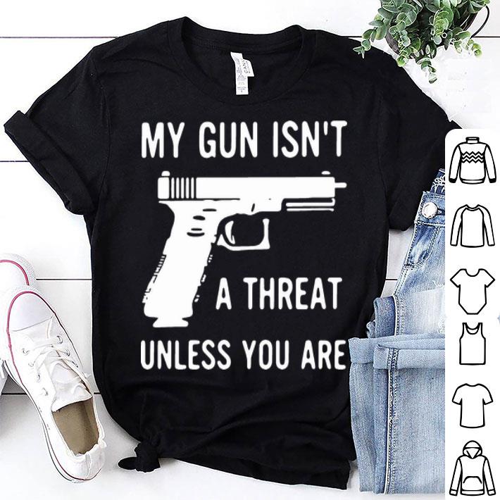 My Gun Isn’t A Threat Unless You Are shirt