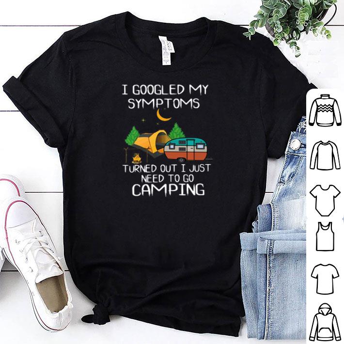 I Googled My Symptoms Turned Out I Just Need To Go Camping shirt