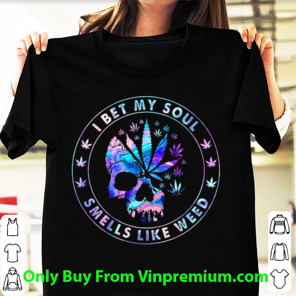 Awesome Skull I Bet My Soul Smells Like Weed shirt