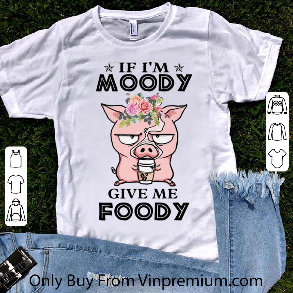 Premium Pig If I'm Moody Give Me Foody shirt