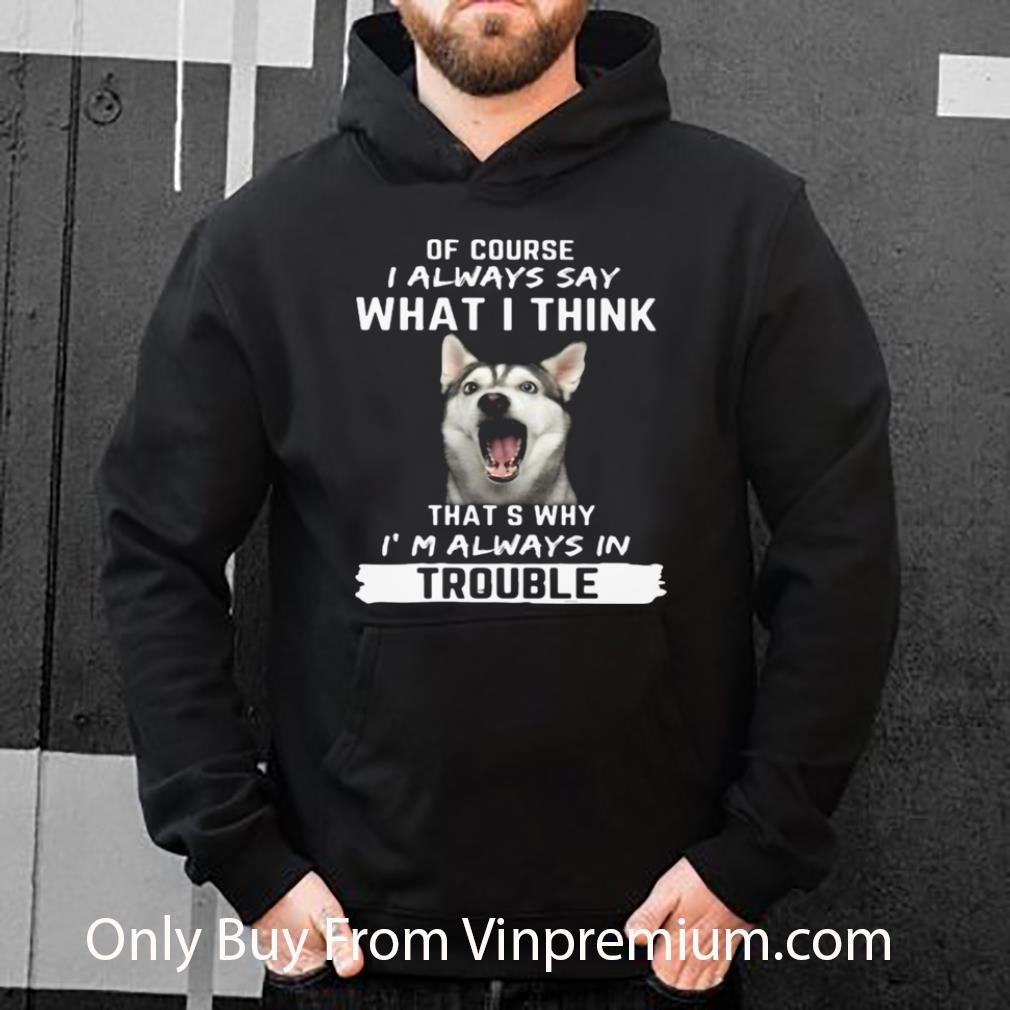 Original Husky Of Course I Always Say What I Think Thats Why I’m Always In Trouble shirt 72329b34 original husky of course i always say what i think thats why i m always in trouble shirt 4 - Original Husky Of Course I Always Say What I Think Thats Why I’m Always In Trouble shirt