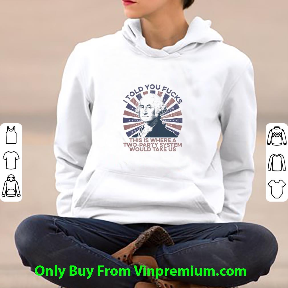 bb3cb0d2 nice george washington i told you fucks this is where a two party system shirt 4 - Nice George Washington I Told You Fucks This Is Where A Two-party System shirt
