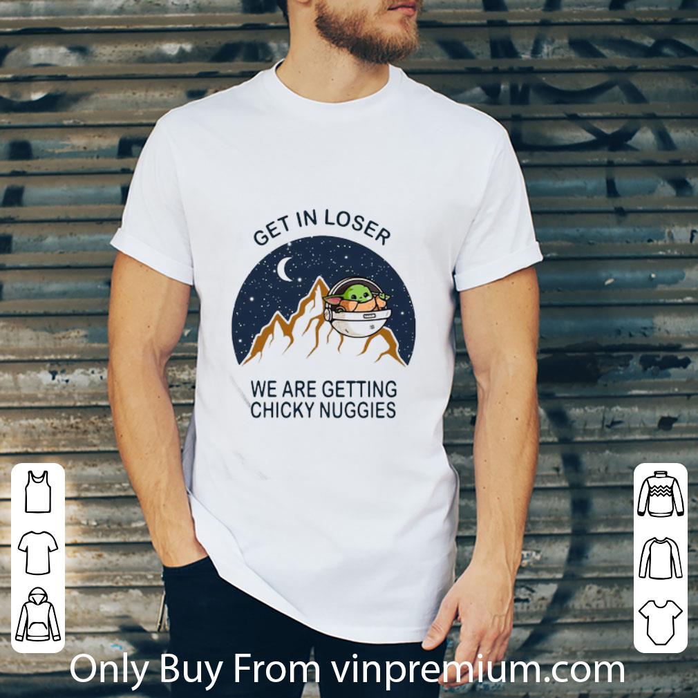 Nice Baby Yoda Get In Loser We Are Getting Chicky Nuggies shirt