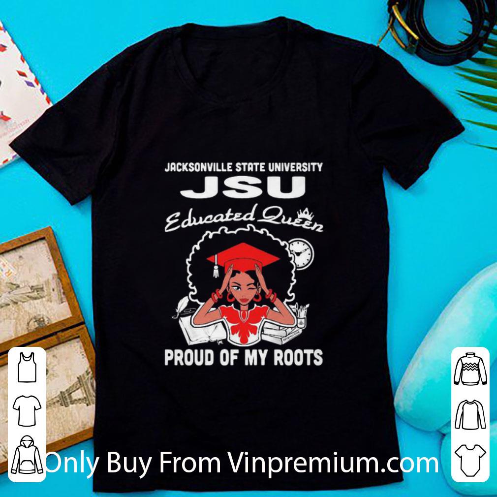 Awesome Black Girl Jacksonville State University Jsu Educated Queen Proud Of My Roots shirt