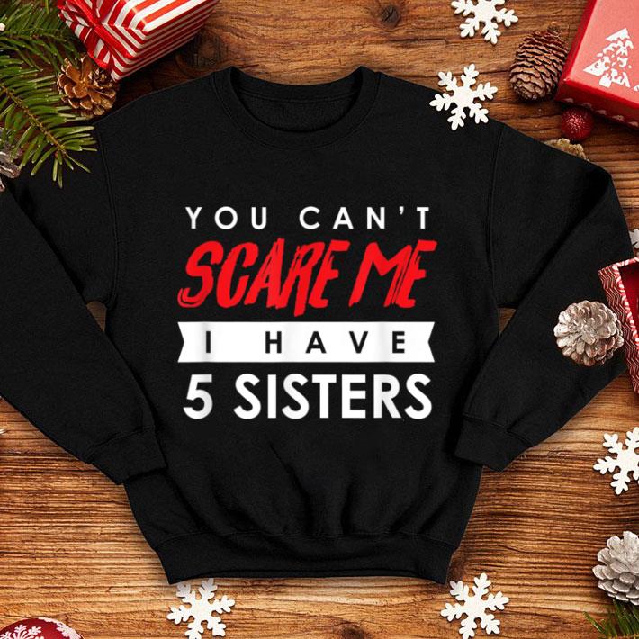 ee6fb773 great you cant scare me i have 5 sisters halloween shirt 4 - Great You Cant Scare Me I Have 5 Sisters Halloween shirt