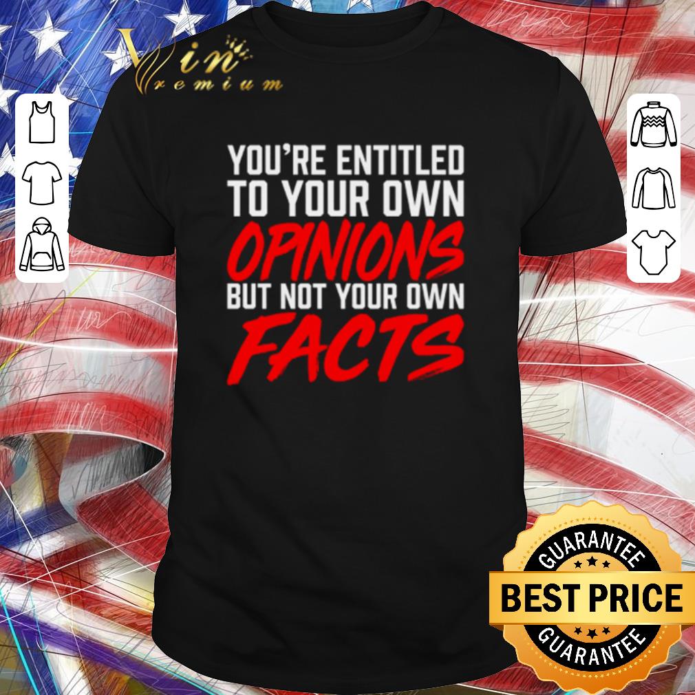 Official You’re entitled to your own opinions but not your own facts shirt