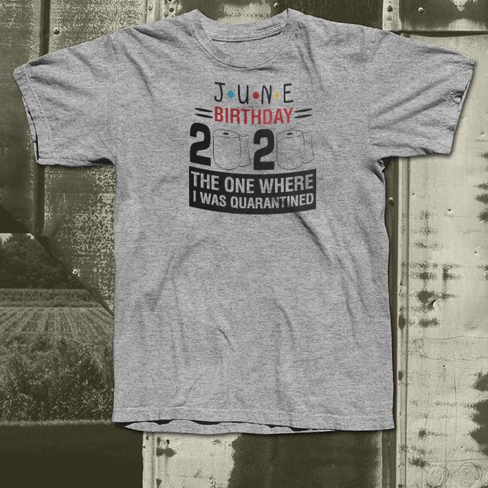 165579fa nice june birthday 2020 the one where i was quarantined shirt 4 - Nice June Birthday 2020 the one where I was Quarantined Shirt