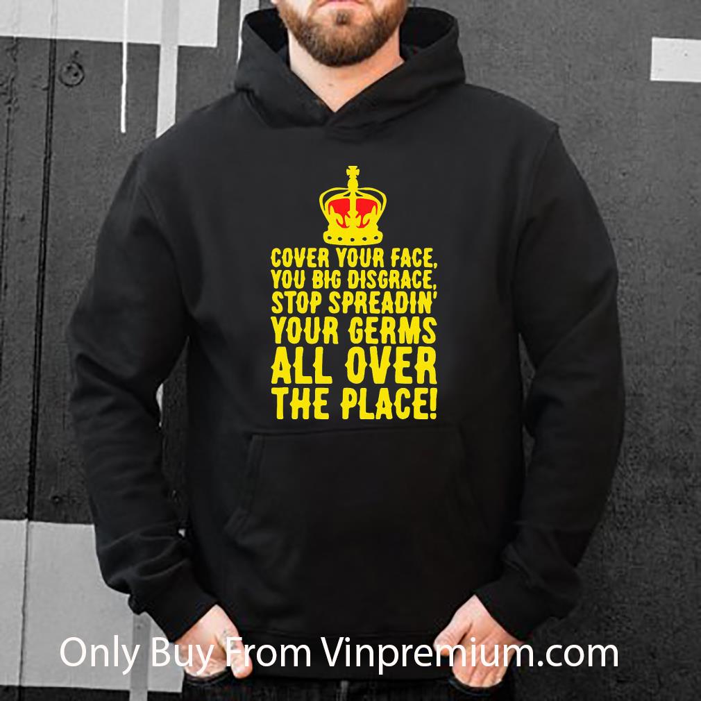16ee9f42 official cover your face you big disgrace your germs all over the place shirt 4 - Official Cover Your Face You Big Disgrace Your Germs All Over The Place shirt
