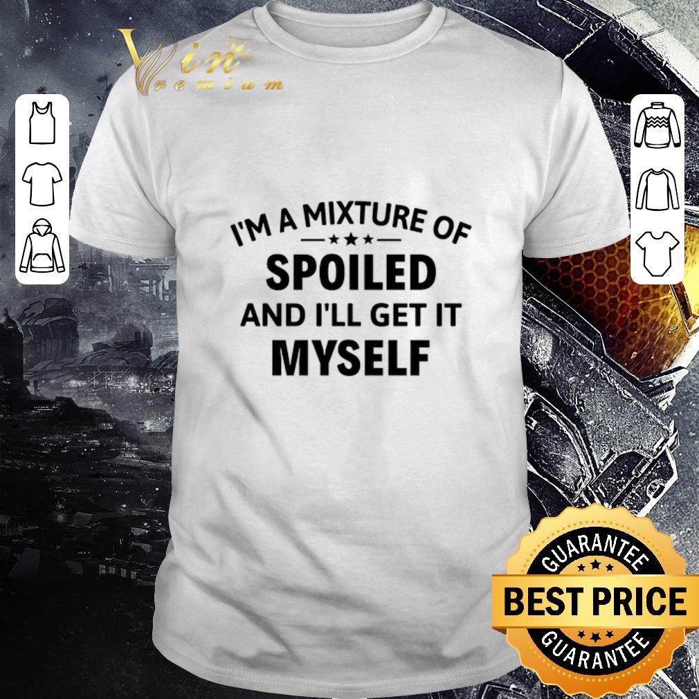 Official I'm a mixture of spoiled and i'll get it myself shirt