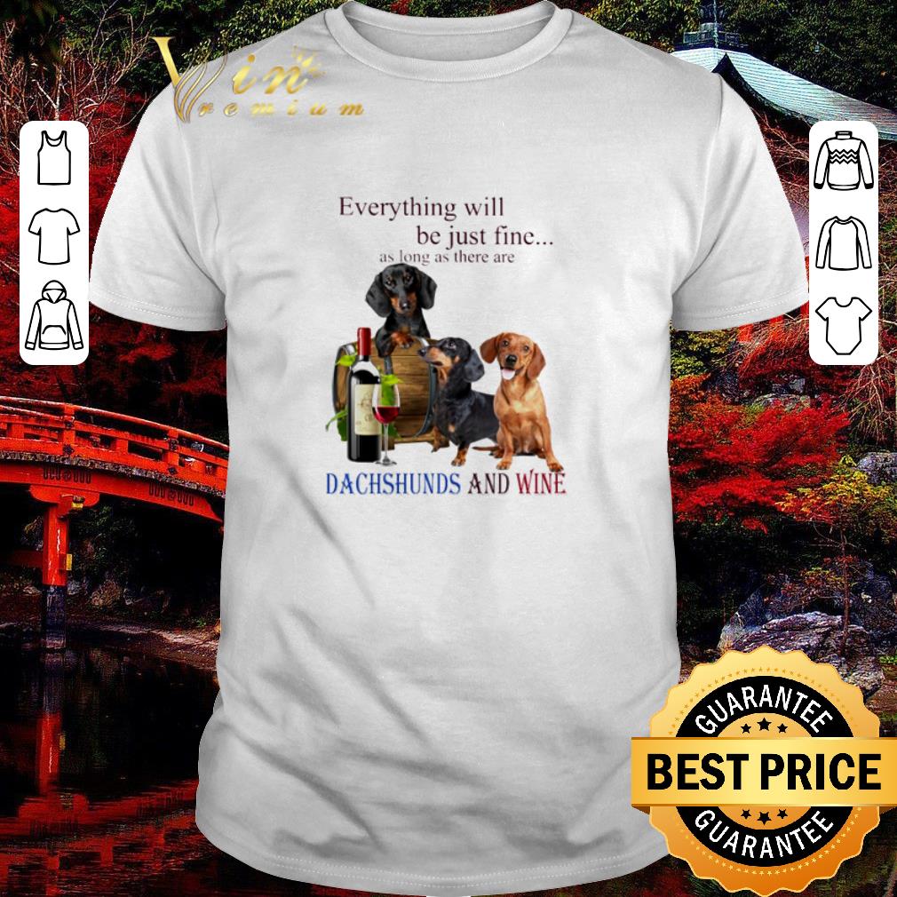 Premium Everything will be just fine as long as there are Dachshunds and wine shirt