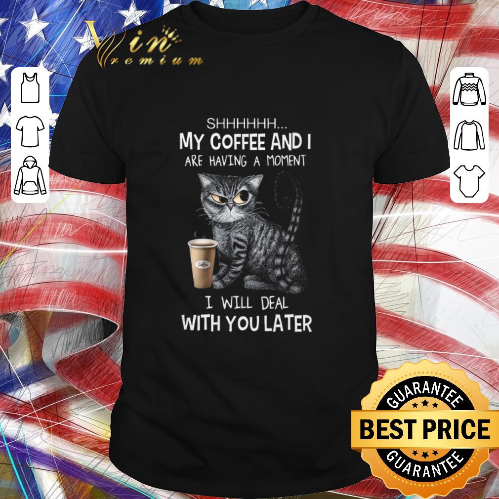 Hot Cat SHHHHHH my coffee and i are having a moment i will deal with you late shirt