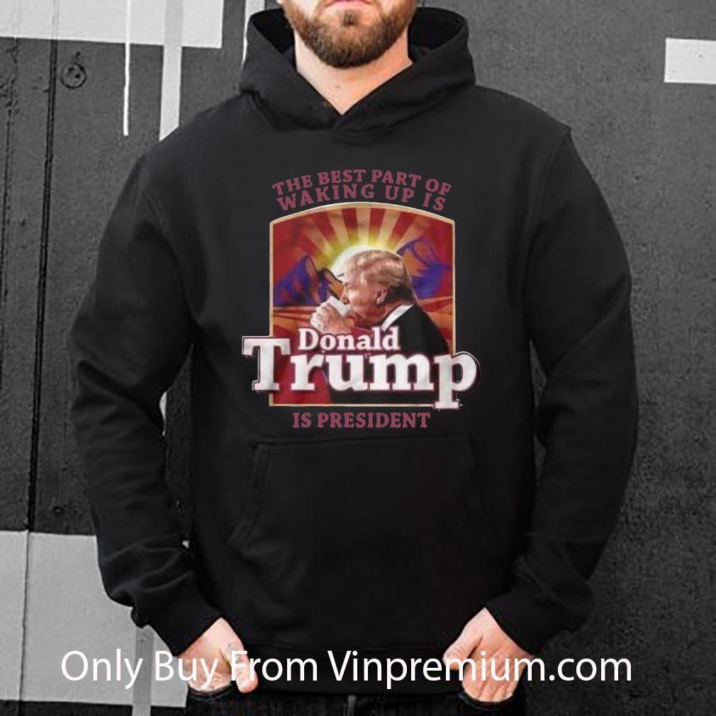 Official The Best Part Of Waking Up Is Donald Trump Is President shirt c91191de official the best part of waking up is donald trump is president shirt 4 - Official The Best Part Of Waking Up Is Donald Trump Is President shirt
