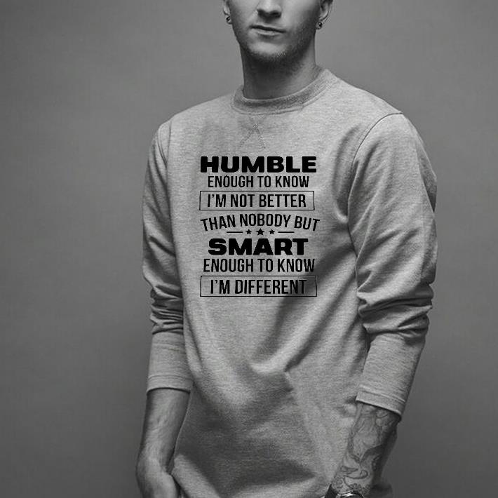 Nice Humble Enough To Know I’m Not Better Than Nobody But Smart Enough To Know I’m Different Shirt