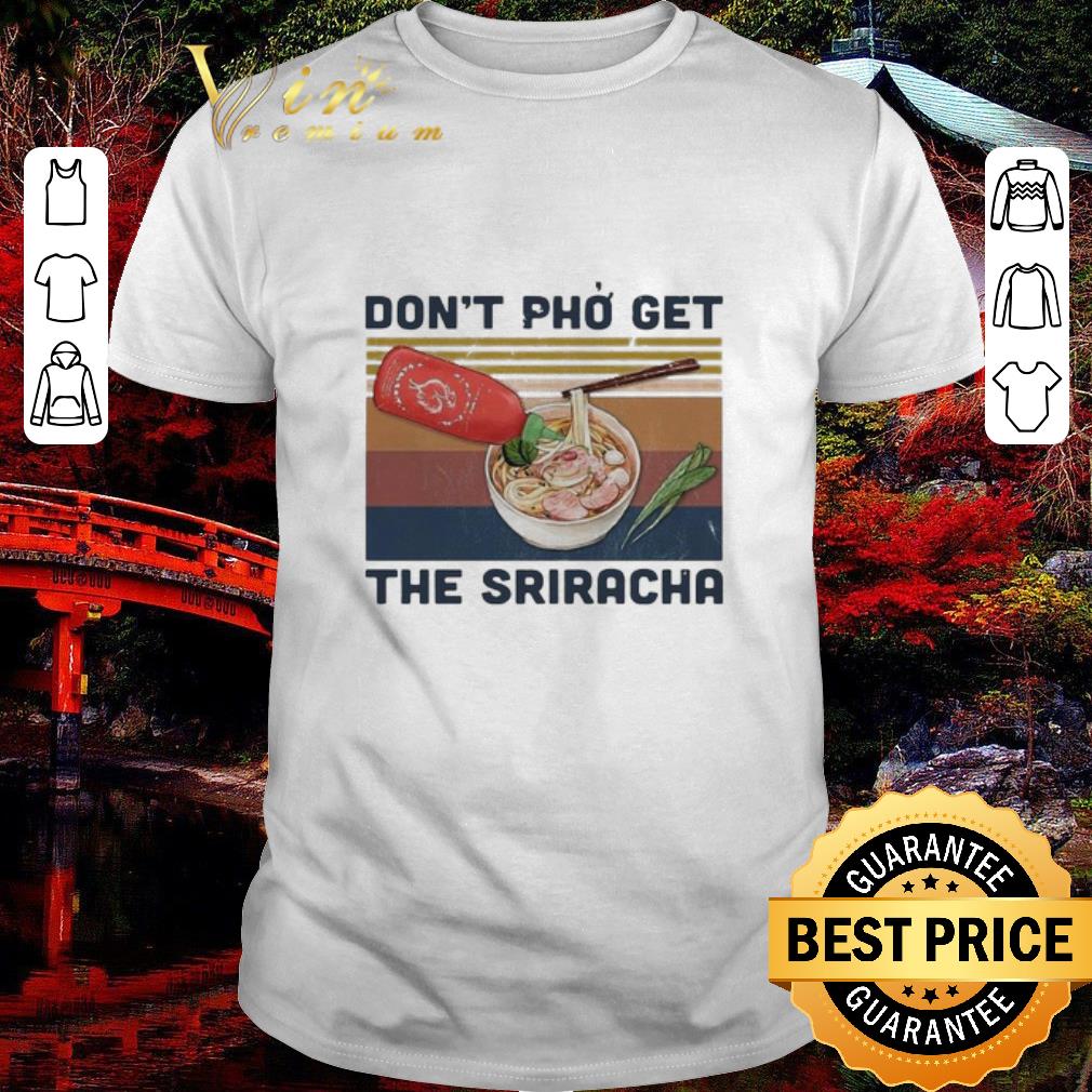 Funny Don’t Pho Get The Sriracha Vintage shirt