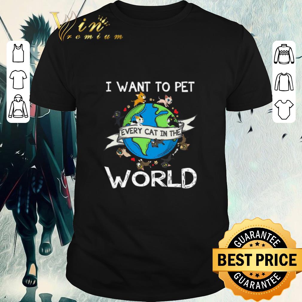 Funny I Want To Pet Every Cat In The World shirt