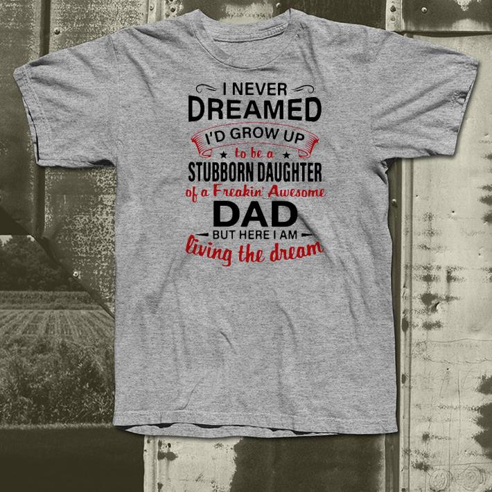 5d64415a nice i never dreamed i d grow up to be a stubborn daughter of a freakin awesome dad but here i am living the dream shirt 4 - Nice I Never Dreamed I’d Grow Up To Be A Stubborn Daughter Of A Freakin’ Awesome Dad But Here I Am Living The Dream Shirt