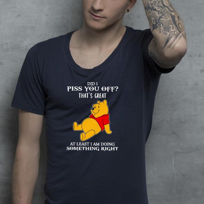 Nice Winnie The Pooh Did I Piss You Off That’s Great At Least I Am Doing Something Right Shirt 79b81e3e nice winnie the pooh did i piss you off that s great at least i am doing something right shirt 4 - Nice Winnie The Pooh Did I Piss You Off That’s Great At Least I Am Doing Something Right Shirt