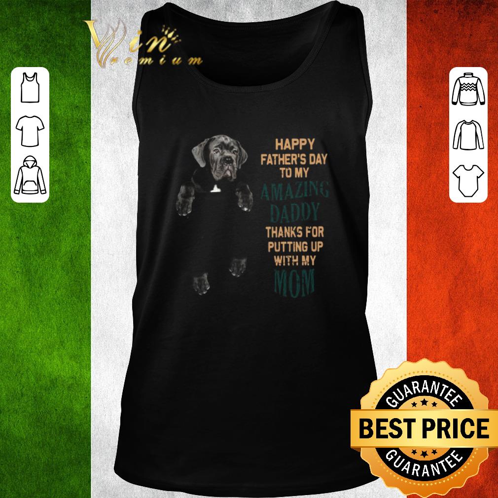 Funny Neapolitan Mastiff Happy Father’s Day To My Amazing Daddy Thanks For Putting Up With My Mom shirt